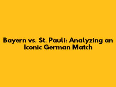 Bayern vs. St. Pauli: Analyzing an Iconic German Match
