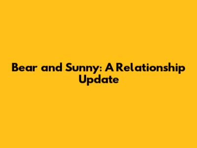 Bear and Sunny: A Relationship Update
