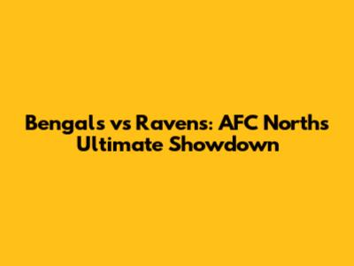 Bengals vs Ravens: AFC North's Ultimate Showdown