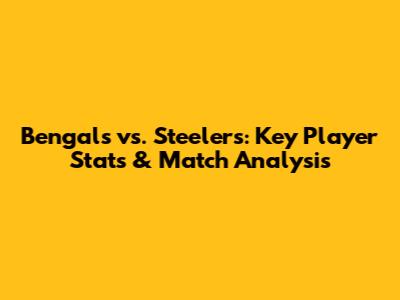 Bengals vs. Steelers: Key Player Stats & Match Analysis