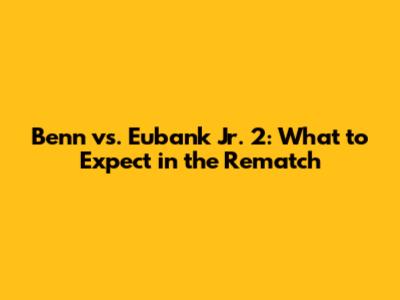 Benn vs. Eubank Jr. 2: What to Expect in the Rematch