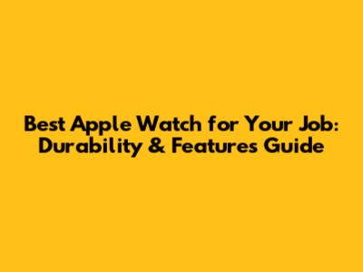 Best Apple Watch for Your Job: Durability & Features Guide