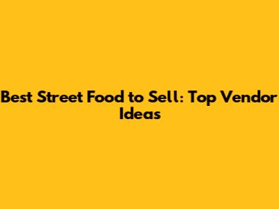 Best Street Food to Sell: Top Vendor Ideas