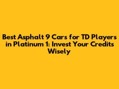 Best _Asphalt 9_ Cars for TD Players in Platinum 1: Invest Your Credits Wisely