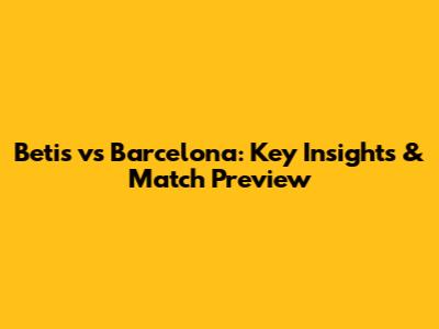 Betis vs Barcelona: Key Insights & Match Preview