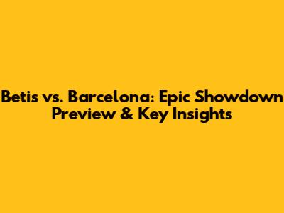 Betis vs. Barcelona: Epic Showdown Preview & Key Insights