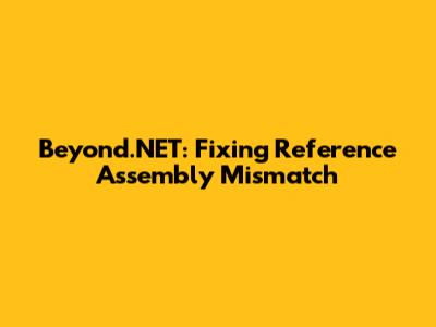 Beyond.NET: Fixing Reference Assembly Mismatch