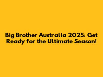 Big Brother Australia 2025: Get Ready for the Ultimate Season!
