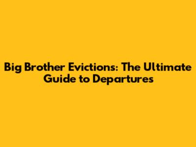 Big Brother Evictions: The Ultimate Guide to Departures