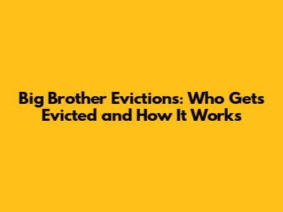 Big Brother Evictions: Who Gets Evicted and How It Works
