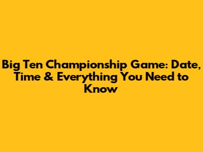 Big Ten Championship Game: Date, Time & Everything You Need to Know