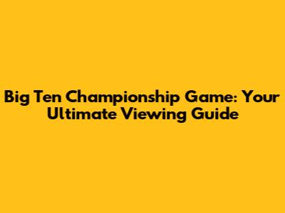 Big Ten Championship Game: Your Ultimate Viewing Guide