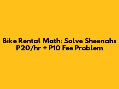 Bike Rental Math: Solve Sheenah's P20/hr + P10 Fee Problem