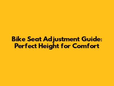 Bike Seat Adjustment Guide: Perfect Height for Comfort