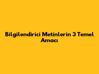 Bilgilendirici Metinlerin 3 Temel Amacı