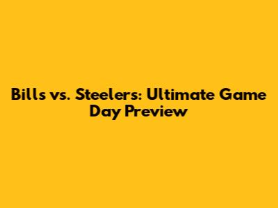 Bills vs. Steelers: Ultimate Game Day Preview