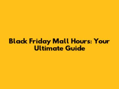 Black Friday Mall Hours: Your Ultimate Guide