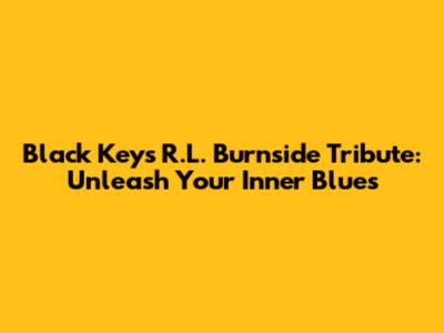 Black Keys' R.L. Burnside Tribute: Unleash Your Inner Blues