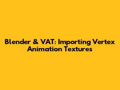 Blender & VAT: Importing Vertex Animation Textures
