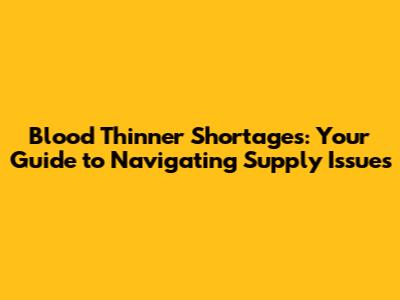 Blood Thinner Shortages: Your Guide to Navigating Supply Issues