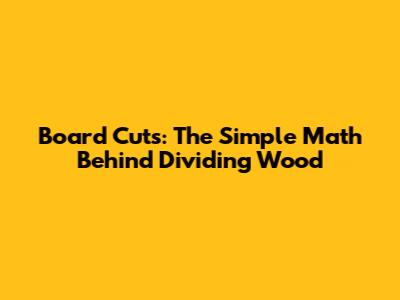 Board Cuts: The Simple Math Behind Dividing Wood