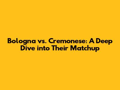 Bologna vs. Cremonese: A Deep Dive into Their Matchup