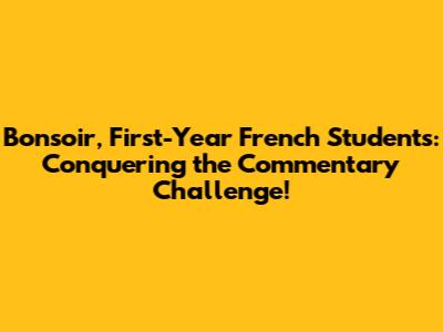 Bonsoir, First-Year French Students: Conquering the Commentary Challenge!