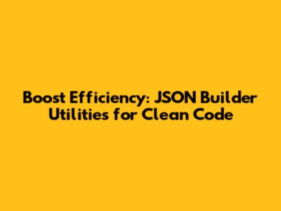 Boost Efficiency: JSON Builder Utilities for Clean Code