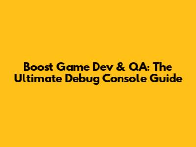 Boost Game Dev & QA: The Ultimate Debug Console Guide
