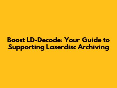 Boost LD-Decode: Your Guide to Supporting Laserdisc Archiving