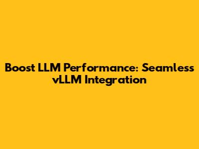 Boost LLM Performance: Seamless vLLM Integration