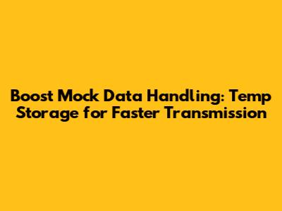 Boost Mock Data Handling: Temp Storage for Faster Transmission