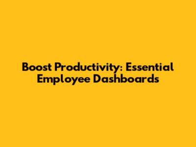 Boost Productivity: Essential Employee Dashboards