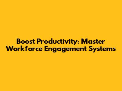 Boost Productivity: Master Workforce Engagement Systems