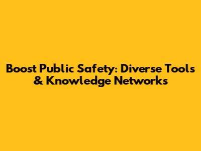 Boost Public Safety: Diverse Tools & Knowledge Networks