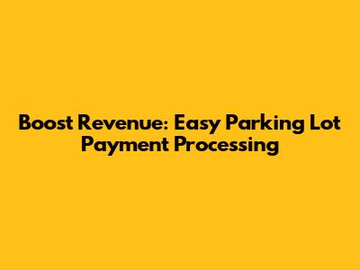 Boost Revenue: Easy Parking Lot Payment Processing