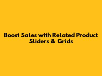 Boost Sales with Related Product Sliders & Grids