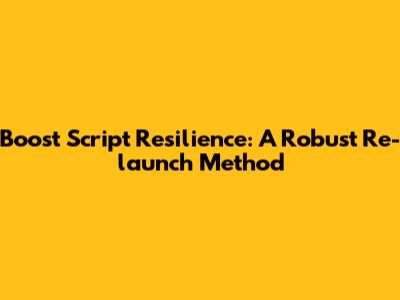 Boost Script Resilience: A Robust Re-launch Method