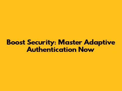 Boost Security: Master Adaptive Authentication Now