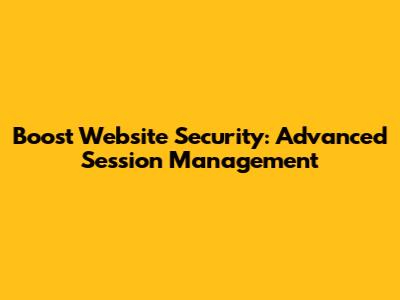 Boost Website Security: Advanced Session Management