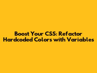 Boost Your CSS: Refactor Hardcoded Colors with Variables
