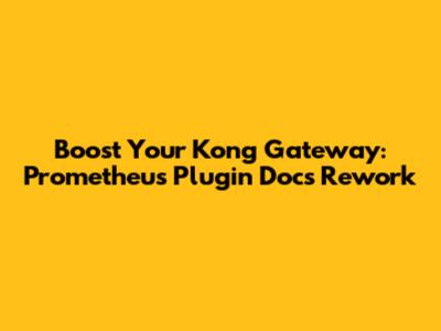 Boost Your Kong Gateway: Prometheus Plugin Docs Rework