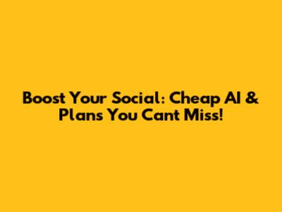 Boost Your Social: Cheap AI & Plans You Can't Miss!