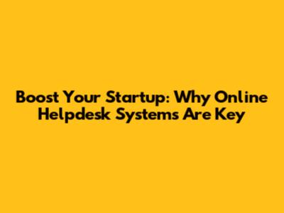 Boost Your Startup: Why Online Helpdesk Systems Are Key