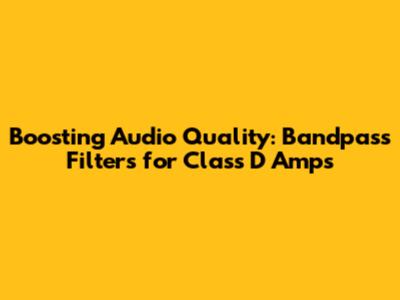 Boosting Audio Quality: Bandpass Filters for Class D Amps
