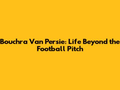 Bouchra Van Persie: Life Beyond the Football Pitch