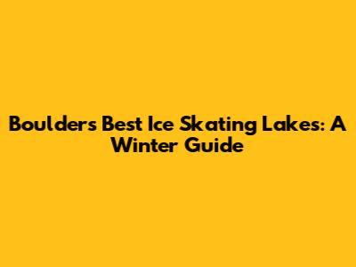 Boulder's Best Ice Skating Lakes: A Winter Guide