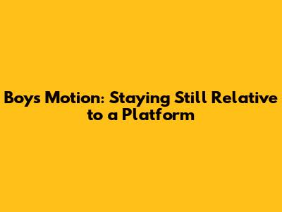 Boy's Motion: Staying Still Relative to a Platform