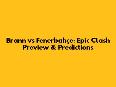 Brann vs Fenerbahçe: Epic Clash Preview & Predictions