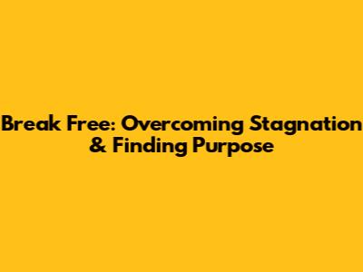 Break Free: Overcoming Stagnation & Finding Purpose
